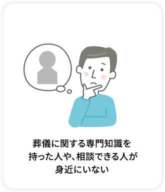 葬儀に関する専門知識を持った人や、相談できる人が身近にいない