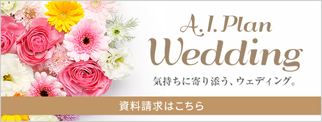 A.I.Plan Wedding 気持ちに寄り添う、ウェディング。資料請求はこちら