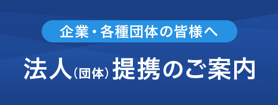 企業・町内会・各種団体の皆様へ 法人（団体）提携のご案内