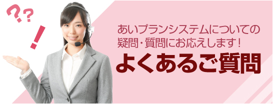 あいプランシステムについての質問疑問にお応えします！よくあるご質問